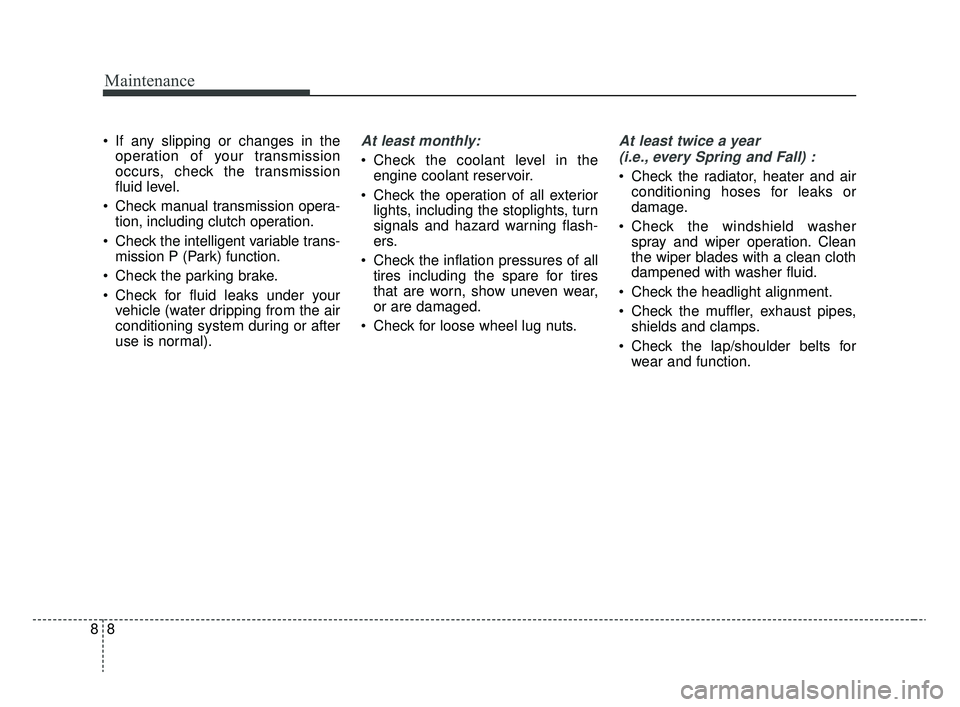 KIA RIO 2020  Owners Manual Maintenance
88
 If any slipping or changes in theoperation of your transmission
occurs, check the transmission
fluid level.
 Check manual transmission opera- tion, including clutch operation.
 Check t