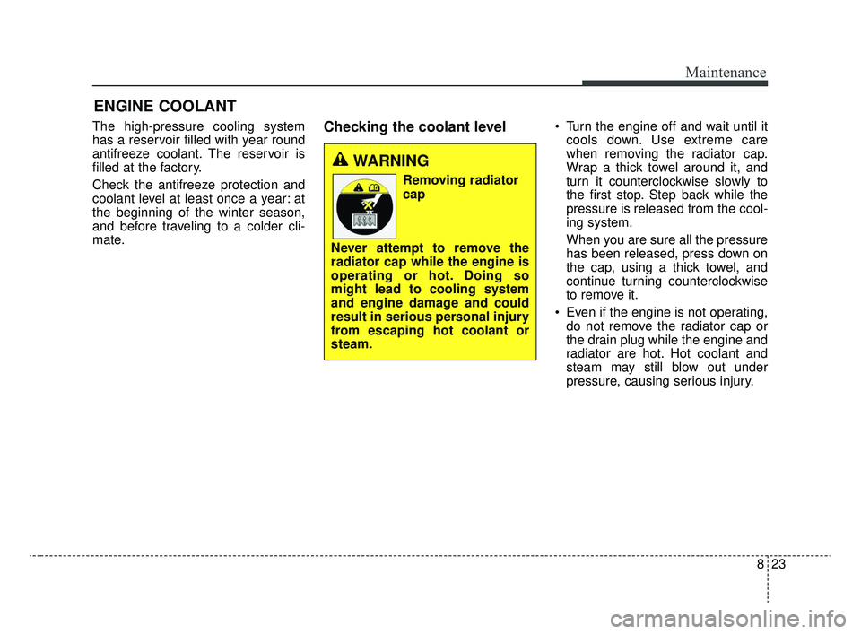 KIA RIO 2020  Owners Manual 823
Maintenance
ENGINE COOLANT
The high-pressure cooling system
has a reservoir filled with year round
antifreeze coolant. The reservoir is
filled at the factory.
Check the antifreeze protection and
c