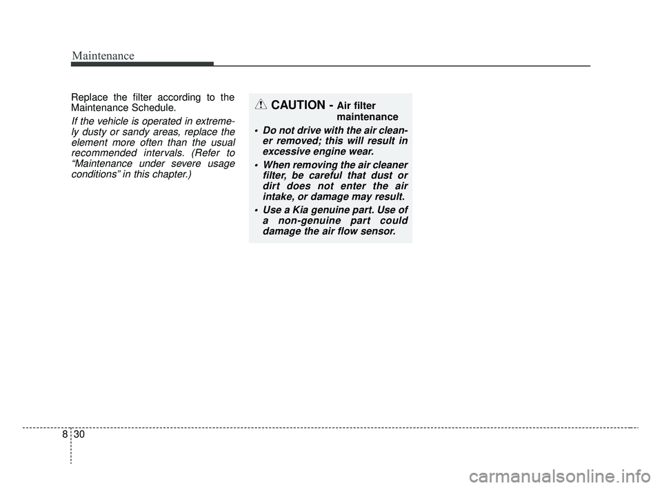 KIA RIO 2020  Owners Manual Maintenance
30
8
Replace the filter according to the
Maintenance Schedule.
If the vehicle is operated in extreme-
ly dusty or sandy areas, replace theelement more often than the usualrecommended inter