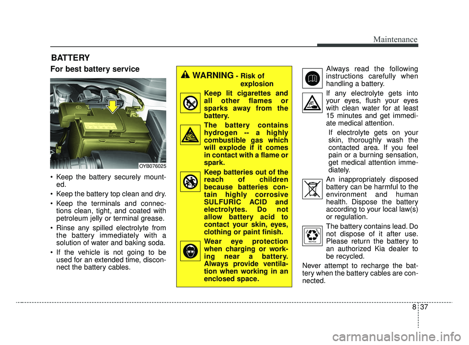 KIA RIO 2020  Owners Manual 837
Maintenance
BATTERY
For best battery service
 Keep the battery securely mount-ed.
 Keep the battery top clean and dry.
 Keep the terminals and connec- tions clean, tight, and coated with
petroleum