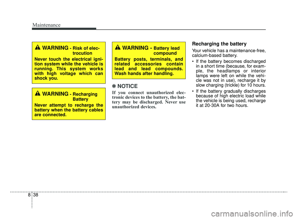 KIA RIO 2020  Owners Manual Maintenance
38
8
✽ ✽
NOTICE
If you connect unauthorized elec-
tronic devices to the battery, the bat-
tery may be discharged. Never use
unauthorized devices.
Recharging the battery
Your vehicle ha