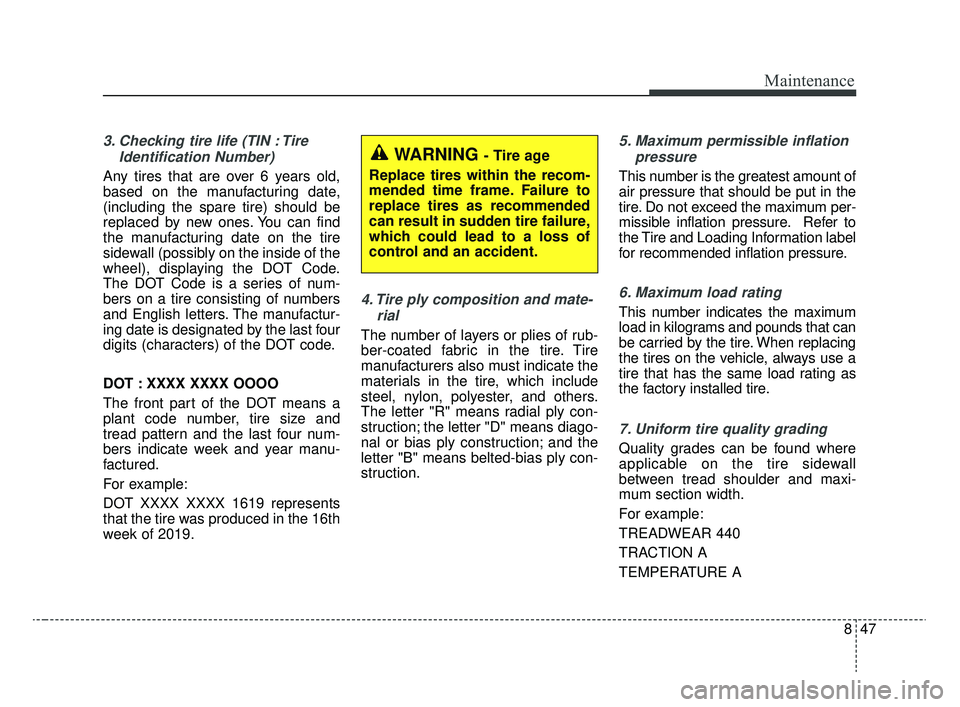 KIA RIO 2020  Owners Manual 847
Maintenance
3. Checking tire life (TIN : TireIdentification Number) 
Any tires that are over 6 years old,
based on the manufacturing date,
(including the spare tire) should be
replaced by new ones