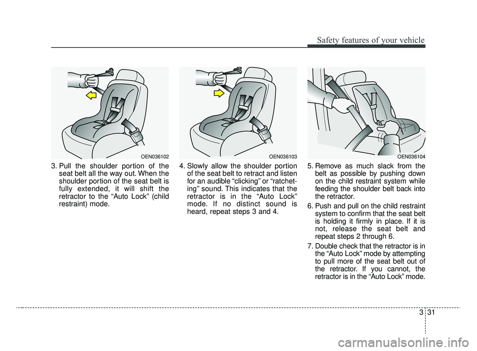KIA RIO 2020  Owners Manual 331
Safety features of your vehicle
3. Pull the shoulder portion of theseat belt all the way out. When the
shoulder portion of the seat belt is
fully extended, it will shift the
retractor to the “Au