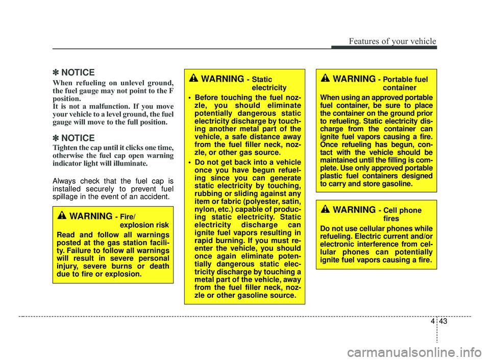 KIA RIO 2019  Owners Manual 443
Features of your vehicle
✽ ✽NOTICE
When refueling on unlevel ground,
the fuel gauge may not point to the F
position.
It is not a malfunction. If you move
your vehicle to a level ground, the fu