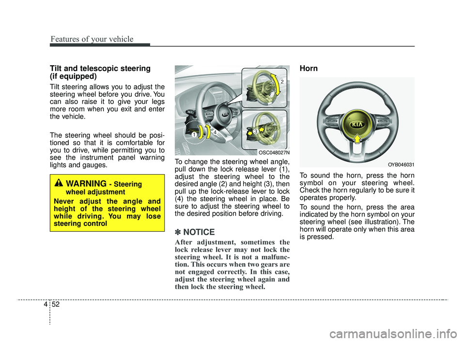 KIA RIO 2019  Owners Manual Features of your vehicle
52
4
Tilt and telescopic steering
(if equipped)
Tilt steering allows you to adjust the
steering wheel before you drive. You
can also raise it to give your legs
more room when 