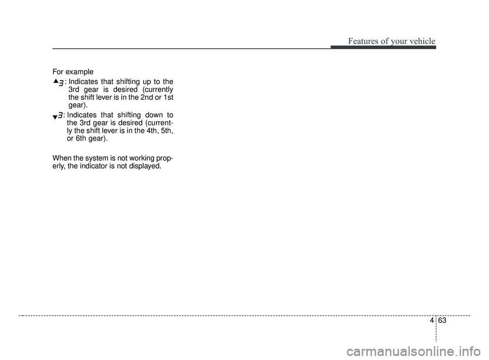 KIA RIO 2019  Owners Manual 463
Features of your vehicle
For example: Indicates that shifting up to the3rd gear is desired (currently
the shift lever is in the 2nd or 1st
gear).
: Indicates that shifting down to the 3rd gear is 