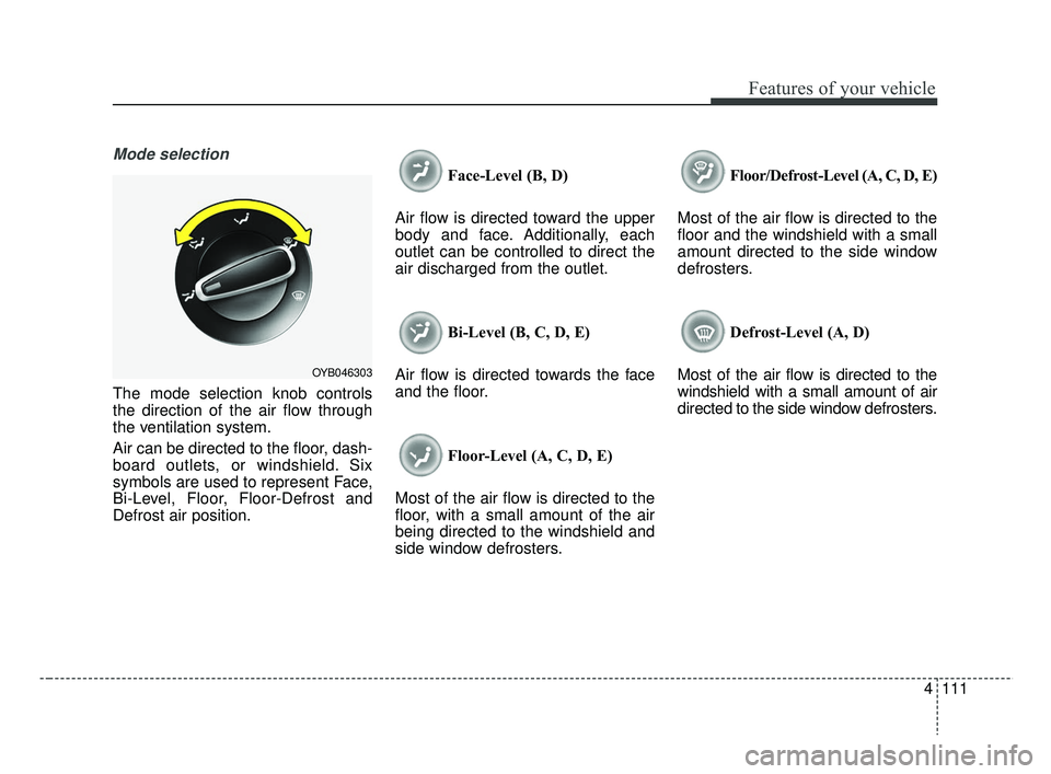 KIA RIO 2019 Owners Manual 4111
Features of your vehicle
Mode selection
The mode selection knob controls
the direction of the air flow through
the ventilation system.
Air can be directed to the floor, dash-
board outlets, or wi KIA RIO 2019 Owners Manual 4111
Features of your vehicle
Mode selection
The mode selection knob controls
the direction of the air flow through
the ventilation system.
Air can be directed to the floor, dash-
board outlets, or wi