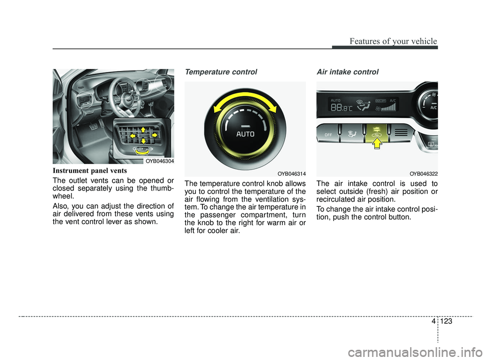 KIA RIO 2019  Owners Manual 4123
Features of your vehicle
Instrument panel vents
The outlet vents can be opened or
closed separately using the thumb-
wheel.
Also, you can adjust the direction of
air delivered from these vents us