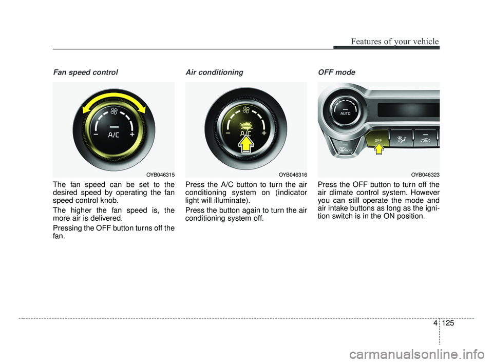 KIA RIO 2019  Owners Manual 4125
Features of your vehicle
Fan speed control
The fan speed can be set to the
desired speed by operating the fan
speed control knob.
The higher the fan speed is, the
more air is delivered.
Pressing 