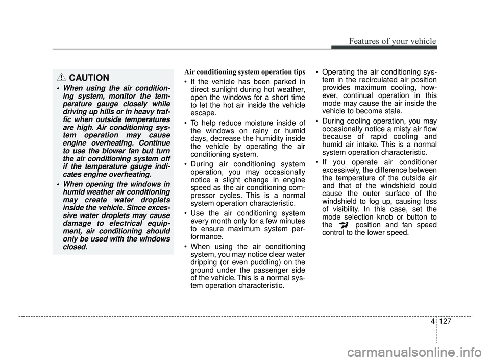 KIA RIO 2019  Owners Manual 4127
Features of your vehicle
Air conditioning system operation tips  
 If the vehicle has been parked indirect sunlight during hot weather,
open the windows for a short time
to let the hot air inside