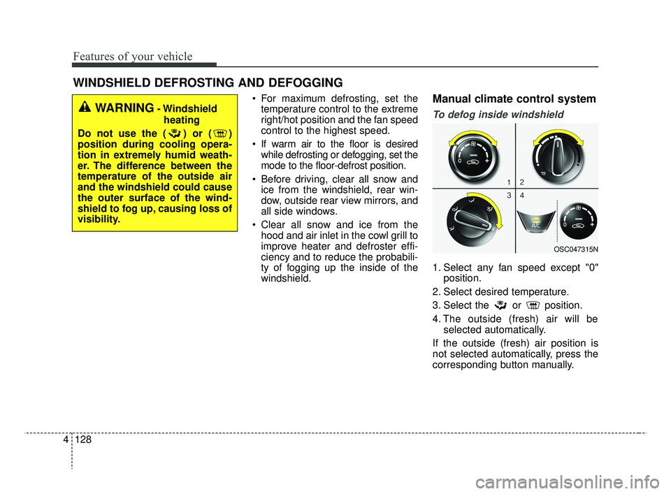 KIA RIO 2019  Owners Manual Features of your vehicle
128
4
WINDSHIELD DEFROSTING AND DEFOGGING
 For maximum defrosting, set the
temperature control to the extreme
right/hot position and the fan speed
control to the highest speed