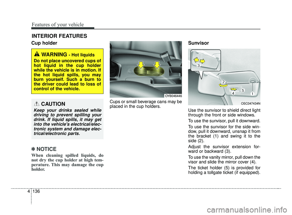 KIA RIO 2019 Owners Manual Features of your vehicle
136
4
Cup holder
✽ ✽
NOTICE
When cleaning spilled liquids, do
not dry the cup holder at high tem-
perature. This may damage the cup
holder.
Cups or small beverage cans may KIA RIO 2019 Owners Manual Features of your vehicle
136
4
Cup holder
✽ ✽
NOTICE
When cleaning spilled liquids, do
not dry the cup holder at high tem-
perature. This may damage the cup
holder.
Cups or small beverage cans may