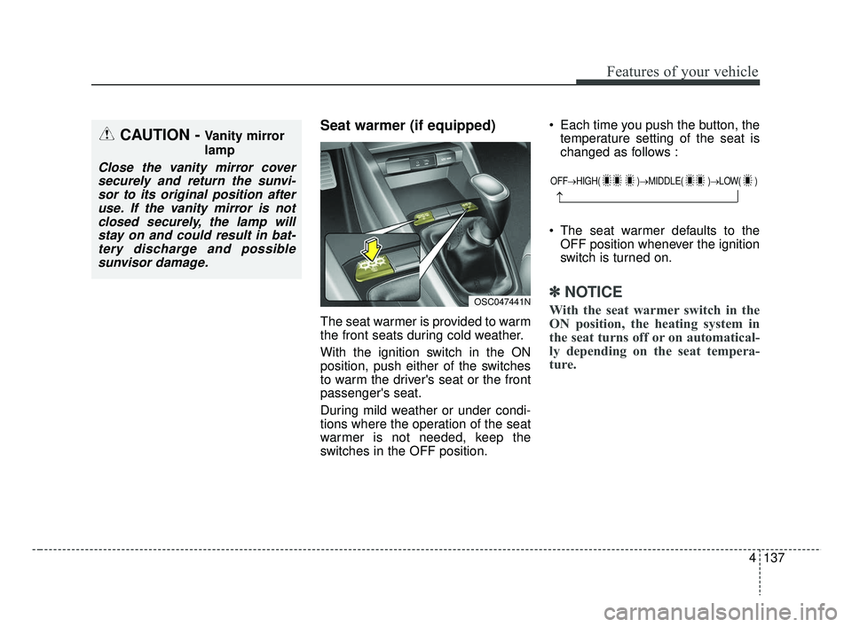 KIA RIO 2019 Owners Manual 4137
Features of your vehicle
Seat warmer (if equipped)
The seat warmer is provided to warm
the front seats during cold weather.
With the ignition switch in the ON
position, push either of the switche KIA RIO 2019 Owners Manual 4137
Features of your vehicle
Seat warmer (if equipped)
The seat warmer is provided to warm
the front seats during cold weather.
With the ignition switch in the ON
position, push either of the switche