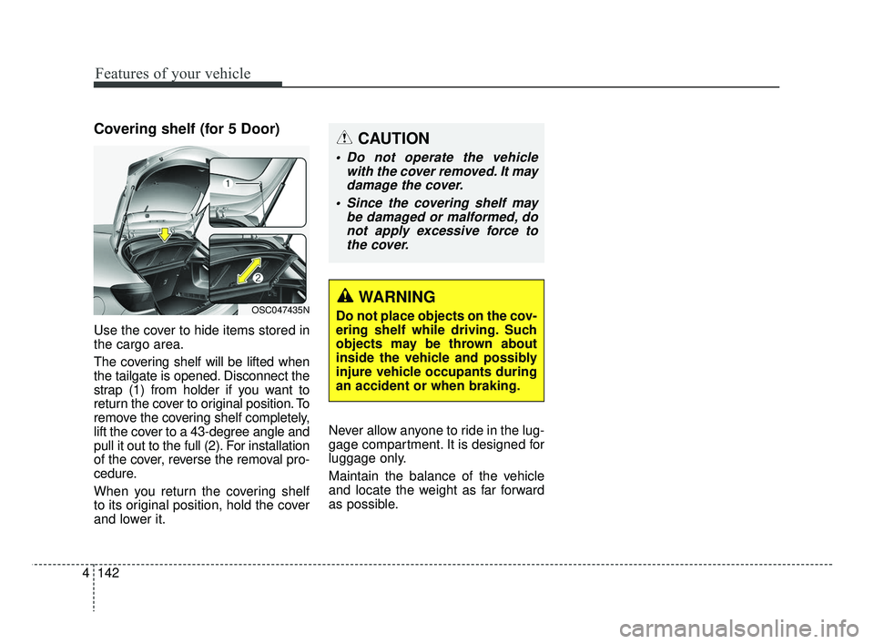KIA RIO 2019 Owners Manual Features of your vehicle
142
4
Covering shelf (for 5 Door)
Use the cover to hide items stored in
the cargo area.
The covering shelf will be lifted when
the tailgate is opened. Disconnect the
strap (1) KIA RIO 2019 Owners Manual Features of your vehicle
142
4
Covering shelf (for 5 Door)
Use the cover to hide items stored in
the cargo area.
The covering shelf will be lifted when
the tailgate is opened. Disconnect the
strap (1)