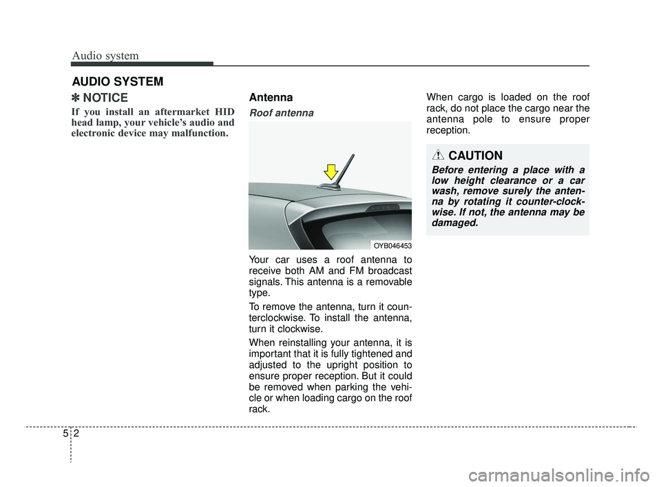 KIA RIO 2019  Owners Manual Audio system
52
AUDIO SYSTEM
✽ ✽ NOTICE
If you install an aftermarket HID
head lamp, your vehicle’s audio and
electronic device may malfunction.
Antenna
Roof antenna 
Your car uses a roof antenn