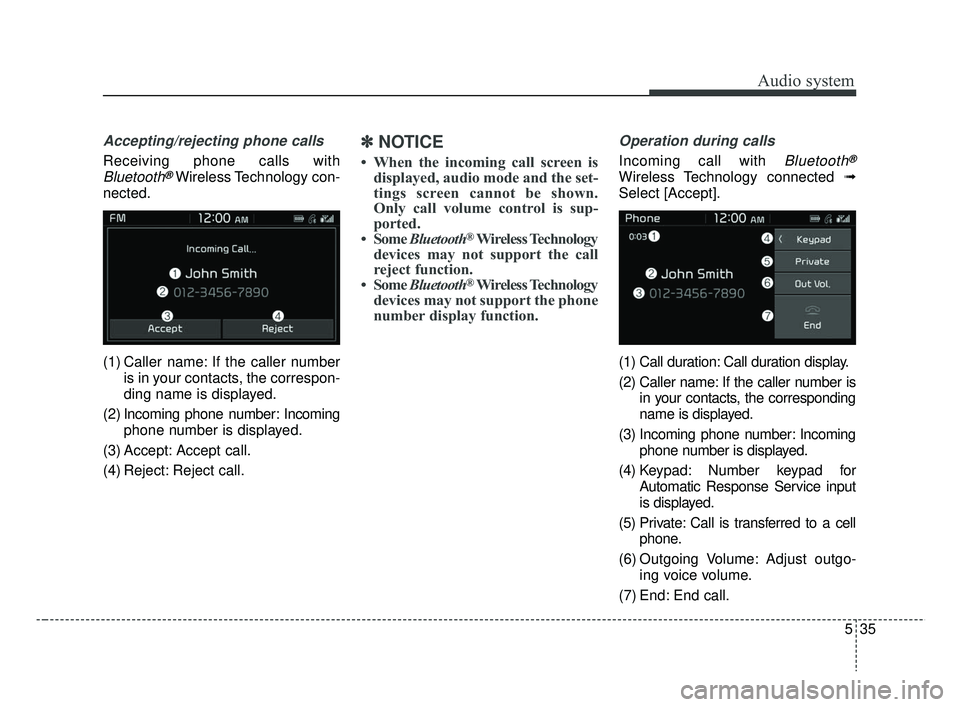 KIA RIO 2019 Owners Manual Audio system
35
5
Accepting/rejecting phone calls
Receiving phone calls with
Bluetooth®Wireless Technology con-
nected.
(1) Caller name: If the caller number is in your contacts, the correspon-
ding KIA RIO 2019 Owners Manual Audio system
35
5
Accepting/rejecting phone calls
Receiving phone calls with
Bluetooth®Wireless Technology con-
nected.
(1) Caller name: If the caller number is in your contacts, the correspon-
ding