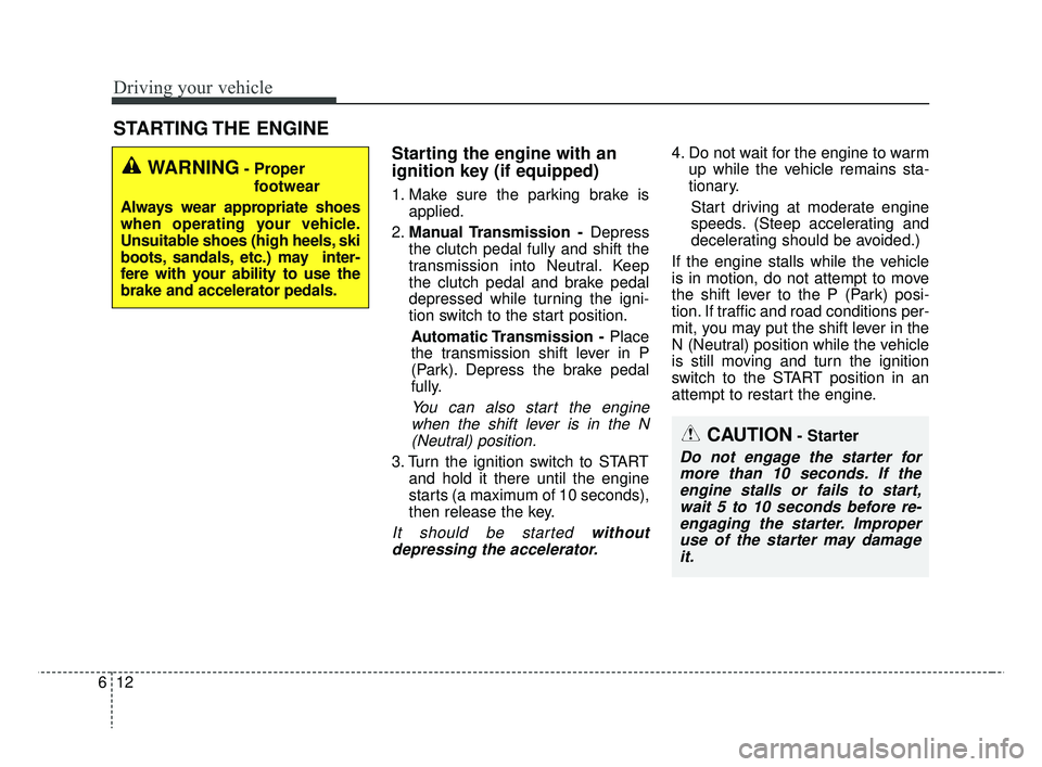 KIA RIO 2019 Owners Manual Driving your vehicle
12
6
Starting the engine with an
ignition key (if equipped)
1. Make sure the parking brake is
applied.
2. Manual Transmission - Depress
the clutch pedal fully and shift the
tran KIA RIO 2019 Owners Manual Driving your vehicle
12
6
Starting the engine with an
ignition key (if equipped)
1. Make sure the parking brake is
applied.
2. Manual Transmission - Depress
the clutch pedal fully and shift the
tran