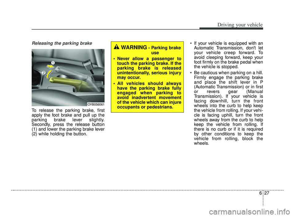 KIA RIO 2019 Owners Manual 627
Driving your vehicle
Releasing the parking brake
To release the parking brake, first
apply the foot brake and pull up the
parking brake lever slightly.
Secondly, press the release button
(1) and l KIA RIO 2019 Owners Manual 627
Driving your vehicle
Releasing the parking brake
To release the parking brake, first
apply the foot brake and pull up the
parking brake lever slightly.
Secondly, press the release button
(1) and l