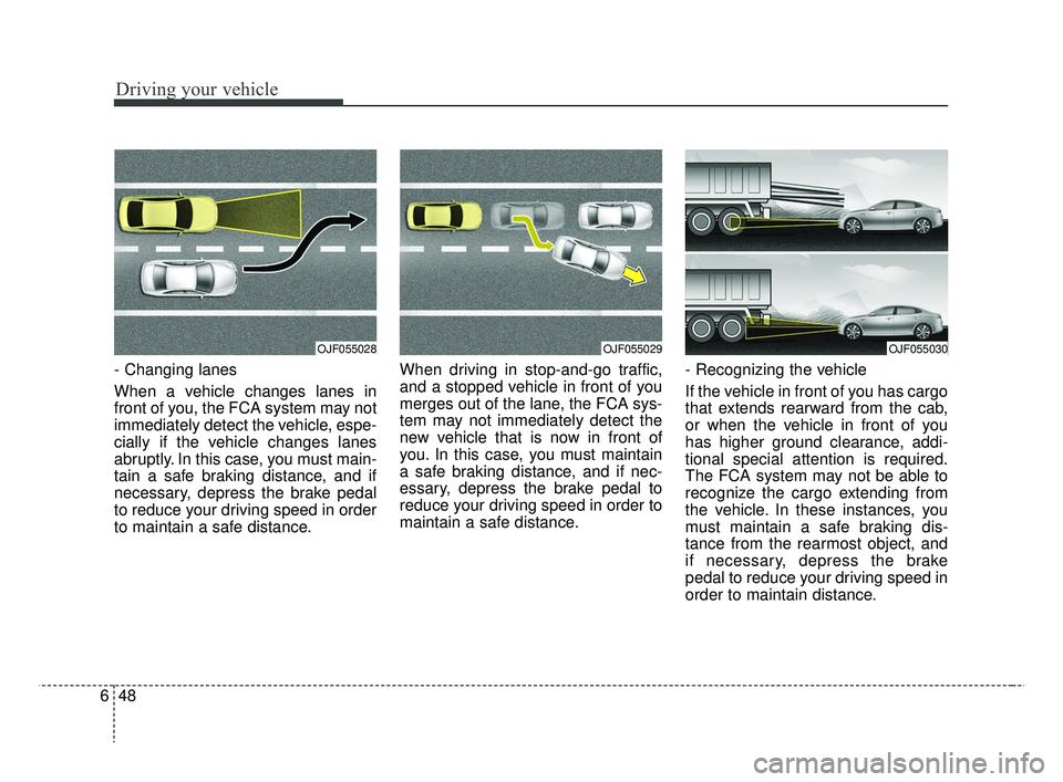 KIA RIO 2019 Owners Manual Driving your vehicle
48
6
- Changing lanes
When a vehicle changes lanes in
front of you, the FCA system may not
immediately detect the vehicle, espe-
cially if the vehicle changes lanes
abruptly. In KIA RIO 2019 Owners Manual Driving your vehicle
48
6
- Changing lanes
When a vehicle changes lanes in
front of you, the FCA system may not
immediately detect the vehicle, espe-
cially if the vehicle changes lanes
abruptly. In