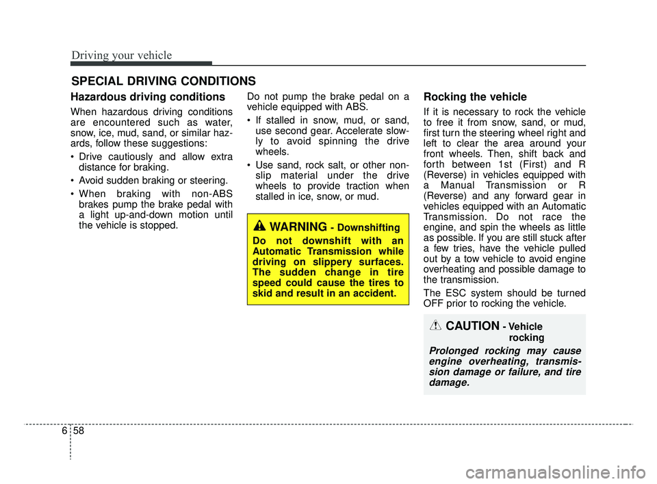 KIA RIO 2019  Owners Manual Driving your vehicle
58
6
Hazardous driving conditions  
When hazardous driving conditions
are encountered such as water,
snow, ice, mud, sand, or similar haz-
ards, follow these suggestions:
 Drive c