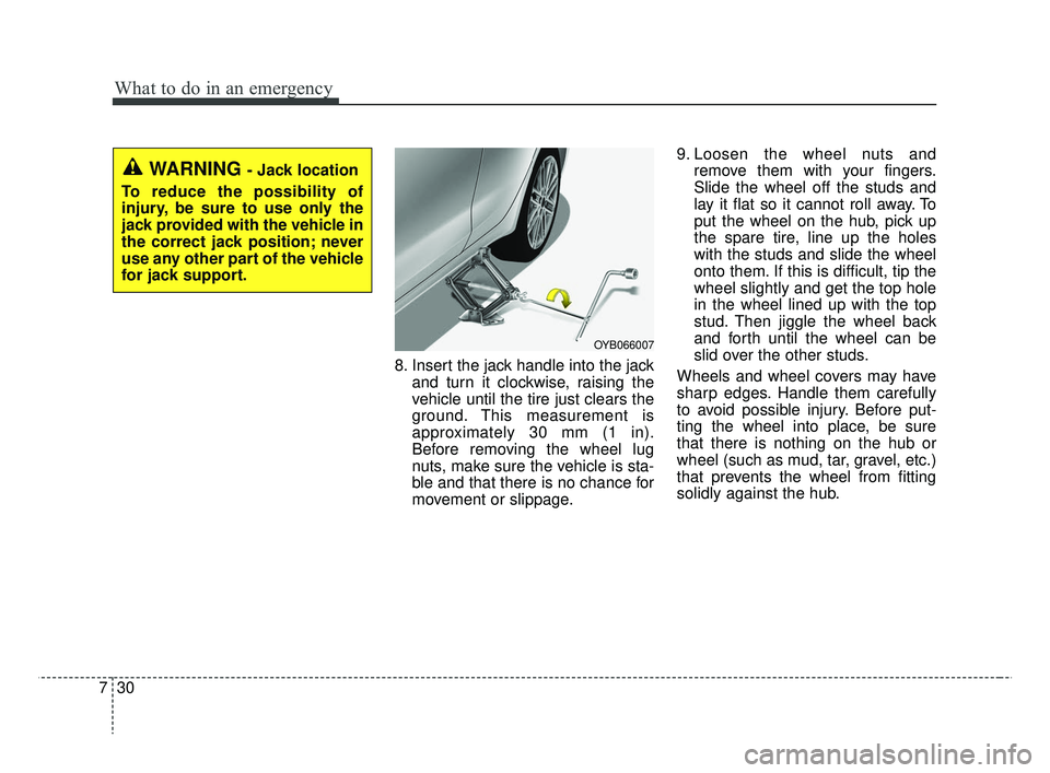 KIA RIO 2019 Owners Manual What to do in an emergency
30
7
8. Insert the jack handle into the jack
and turn it clockwise, raising the
vehicle until the tire just clears the
ground. This measurement is
approximately 30 mm (1 in) KIA RIO 2019 Owners Manual What to do in an emergency
30
7
8. Insert the jack handle into the jack
and turn it clockwise, raising the
vehicle until the tire just clears the
ground. This measurement is
approximately 30 mm (1 in)