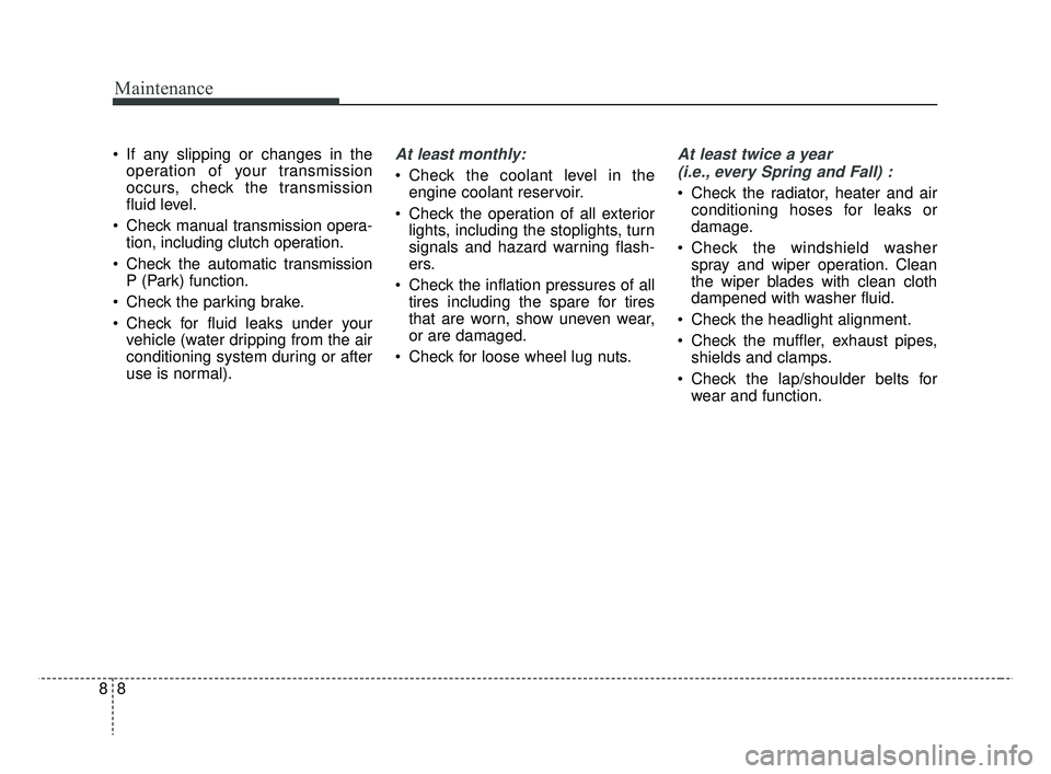 KIA RIO 2019  Owners Manual Maintenance
88
 If any slipping or changes in theoperation of your transmission
occurs, check the transmission
fluid level.
 Check manual transmission opera- tion, including clutch operation.
 Check t