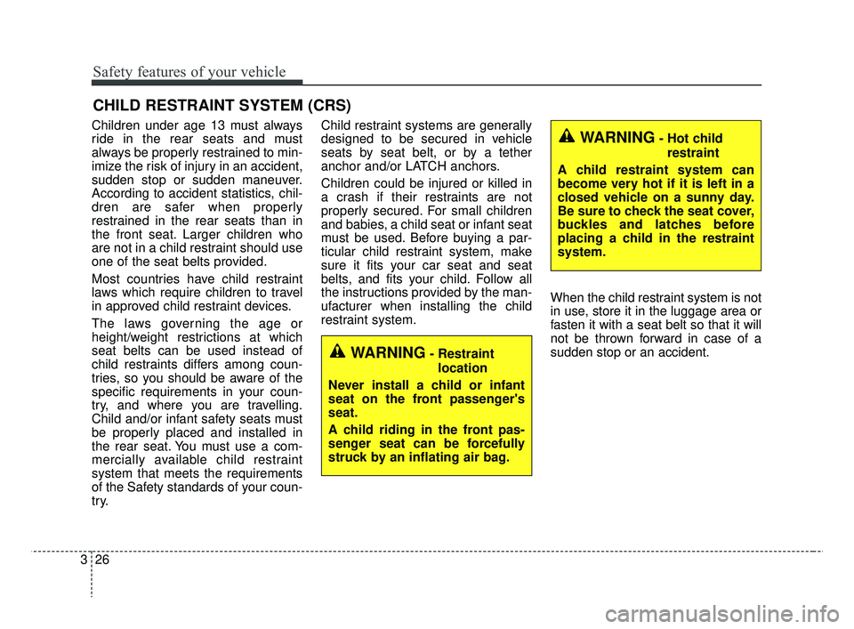 KIA RIO 2019  Owners Manual Safety features of your vehicle
26
3
CHILD RESTRAINT SYSTEM (CRS)
Children under age 13 must always
ride in the rear seats and must
always be properly restrained to min-
imize the risk of injury in an