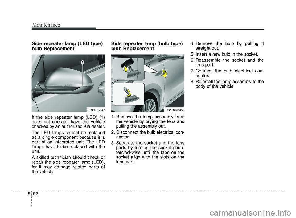 KIA RIO 2019  Owners Manual Maintenance
82
8
Side repeater lamp (LED type)
bulb Replacement
If the side repeater lamp (LED) (1)
does not operate, have the vehicle
checked by an authorized Kia dealer.
The LED lamps cannot be repl