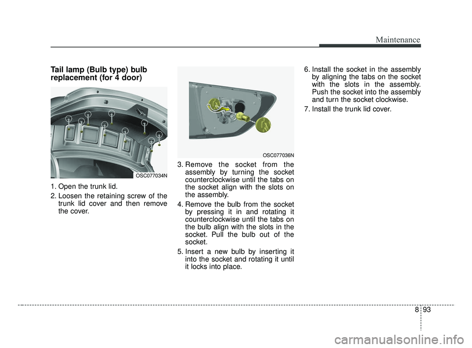 KIA RIO 2019  Owners Manual 893
Maintenance
Tail lamp (Bulb type) bulb
replacement (for 4 door)
1. Open the trunk lid.
2. Loosen the retaining screw of thetrunk lid cover and then remove
the cover. 3. Remove the socket from the
