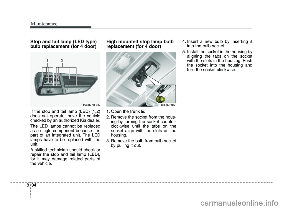 KIA RIO 2019  Owners Manual Maintenance
94
8
Stop and tail lamp (LED type)
bulb replacement (for 4 door)
If the stop and tail lamp (LED) (1,2)
does not operate, have the vehicle
checked by an authorized Kia dealer.
The LED lamps
