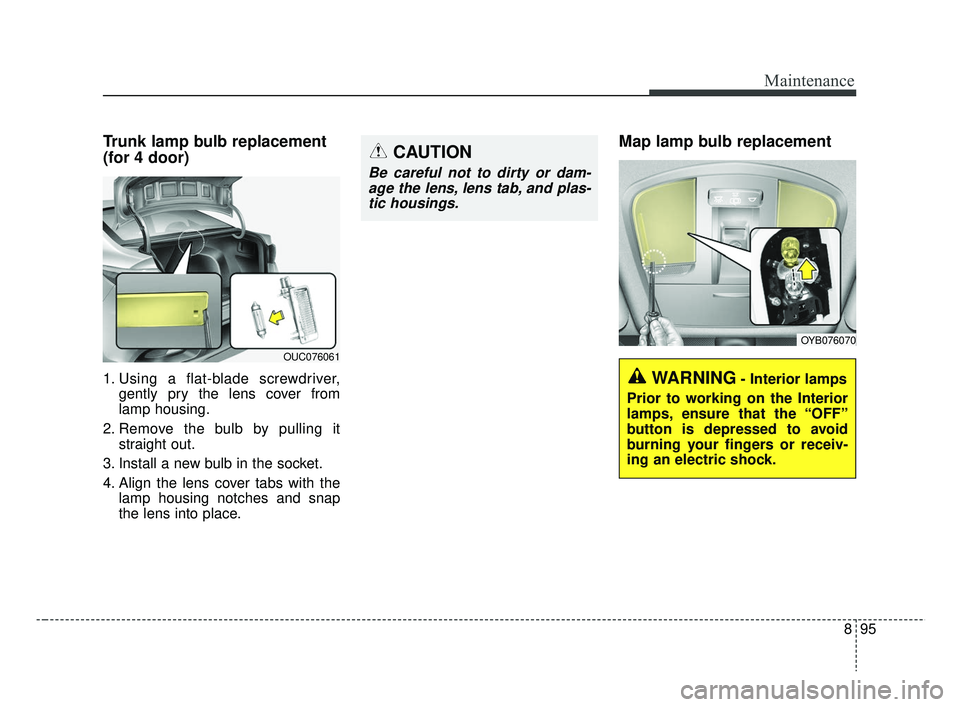 KIA RIO 2019  Owners Manual 895
Maintenance
Trunk lamp bulb replacement
(for 4 door)
1. Using a flat-blade screwdriver,gently pry the lens cover from
lamp housing.
2. Remove the bulb by pulling it straight out.
3. Install a new 