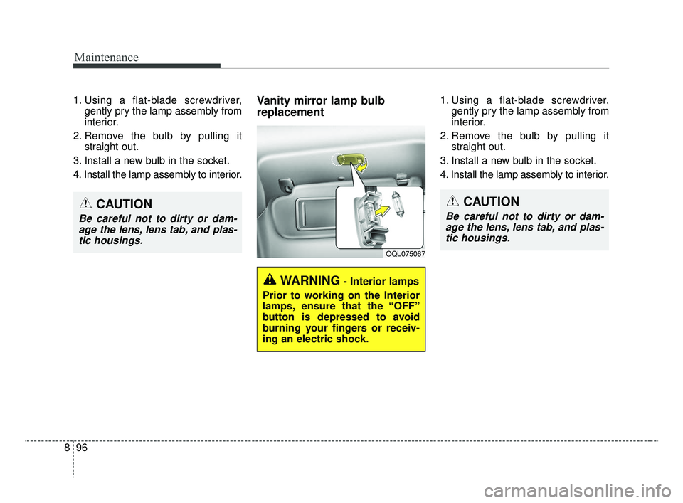 KIA RIO 2019  Owners Manual Maintenance
96
8
1. Using a flat-blade screwdriver,
gently pry the lamp assembly from
interior.
2. Remove the bulb by pulling it straight out.
3. Install a new bulb in the socket.
4. Install the lamp 
