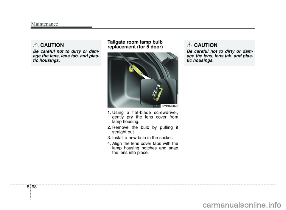 KIA RIO 2019  Owners Manual Maintenance
98
8
Tailgate room lamp bulb
replacement (for 5 door)
1. Using a flat-blade screwdriver,
gently pry the lens cover from
lamp housing.
2. Remove the bulb by pulling it straight out.
3. Inst