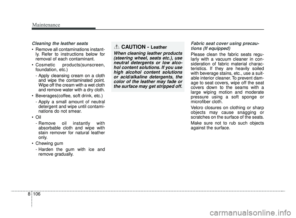 KIA RIO 2019  Owners Manual Maintenance
106
8
CAUTION - Leather
When cleaning leather products
(steering wheel, seats etc.), useneutral detergents or low alco-hol content solutions. If you usehigh alcohol content solutionsor aci