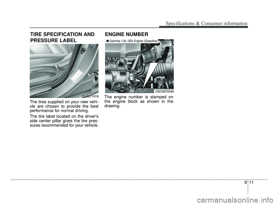 KIA RIO 2019  Owners Manual 911
Specifications & Consumer information
The tires supplied on your new vehi-
cle are chosen to provide the best
performance for normal driving.
The tire label located on the drivers
side center pil