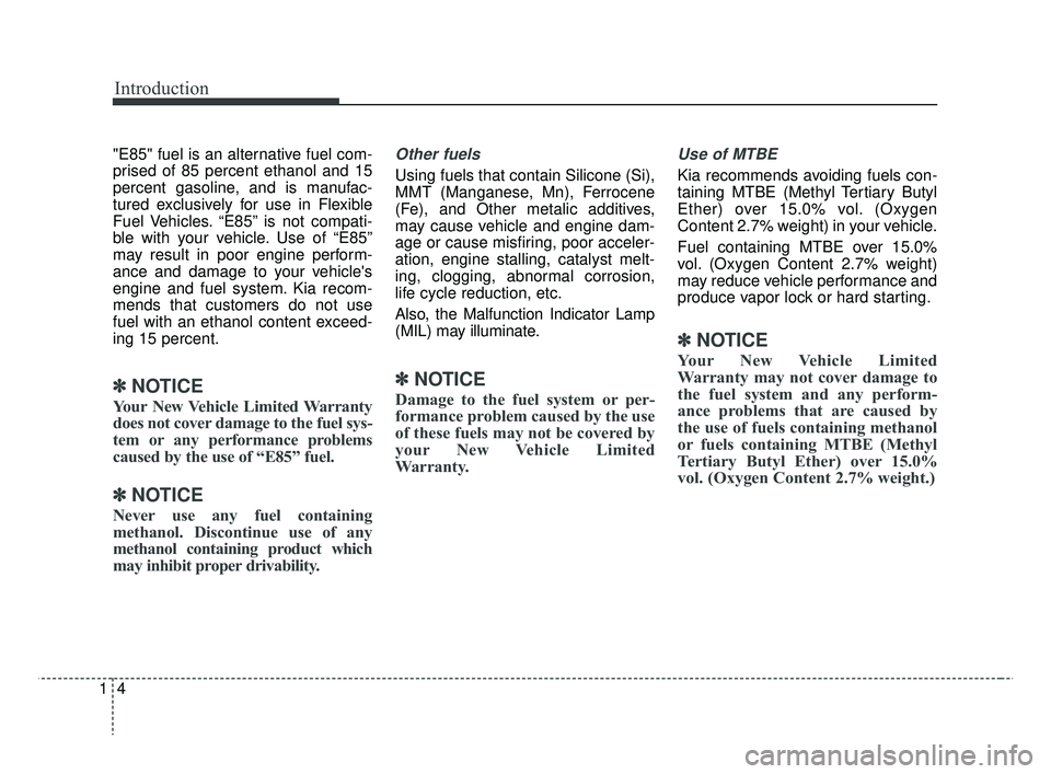 KIA RIO 2019  Owners Manual Introduction
41
"E85" fuel is an alternative fuel com-
prised of 85 percent ethanol and 15
percent gasoline, and is manufac-
tured exclusively for use in Flexible
Fuel Vehicles. “E85” is not compa