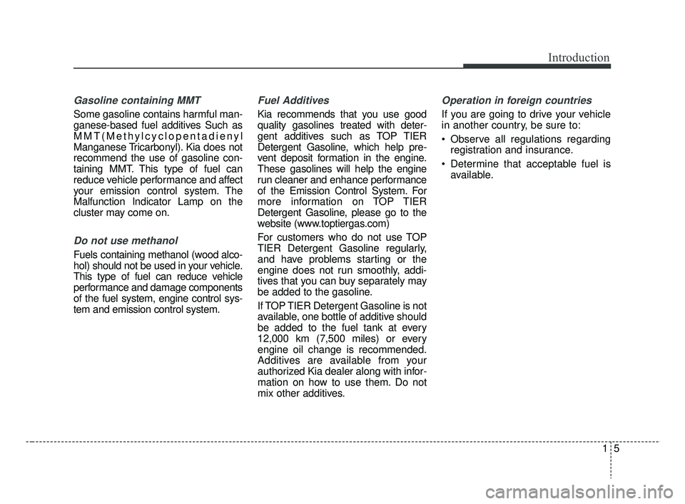 KIA RIO 2019  Owners Manual 15
Introduction
Gasoline containing MMT
Some gasoline contains harmful man-
ganese-based fuel additives Such as
MMT(Methylcyclopentadienyl
Manganese Tricarbonyl). Kia does not
recommend the use of gas