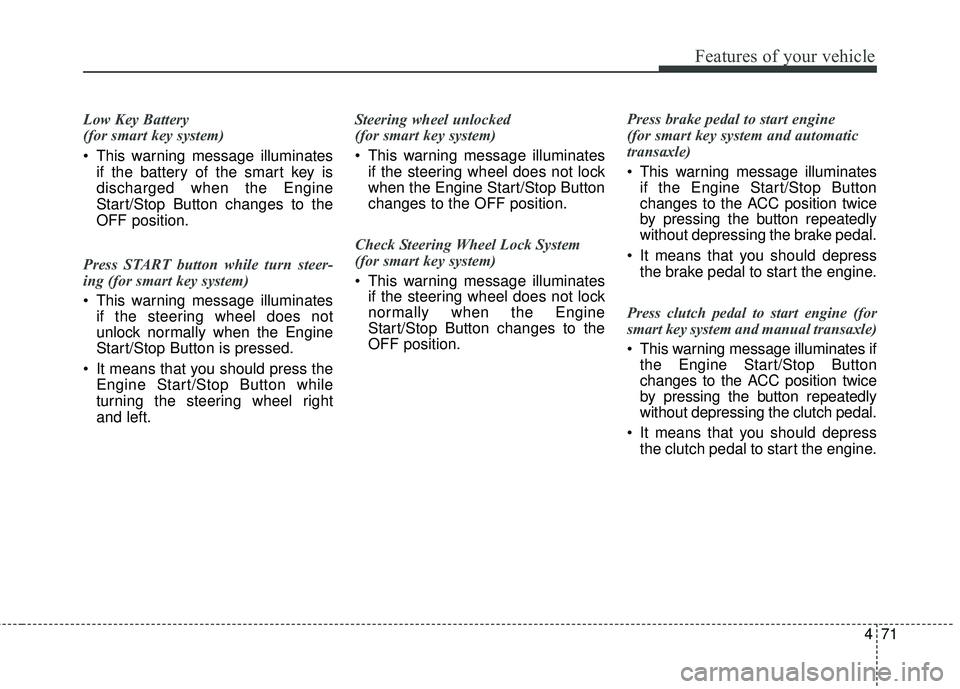 KIA RIO 2018 Owners Manual 471
Features of your vehicle
Low Key Battery
(for smart key system)
This warning message illuminatesif the battery of the smart key is
discharged when the Engine
Start/Stop Button changes to the
OFF KIA RIO 2018 Owners Manual 471
Features of your vehicle
Low Key Battery
(for smart key system)
This warning message illuminatesif the battery of the smart key is
discharged when the Engine
Start/Stop Button changes to the
OFF