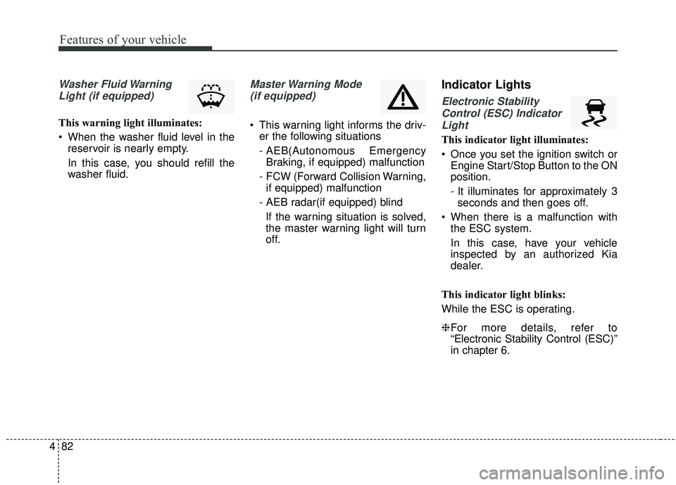 KIA RIO 2018 Owners Manual Features of your vehicle
82
4
Washer Fluid Warning
Light (if equipped)
This warning light illuminates:
When the washer fluid level in the reservoir is nearly empty.
In this case, you should refill th KIA RIO 2018 Owners Manual Features of your vehicle
82
4
Washer Fluid Warning
Light (if equipped)
This warning light illuminates:
When the washer fluid level in the reservoir is nearly empty.
In this case, you should refill th