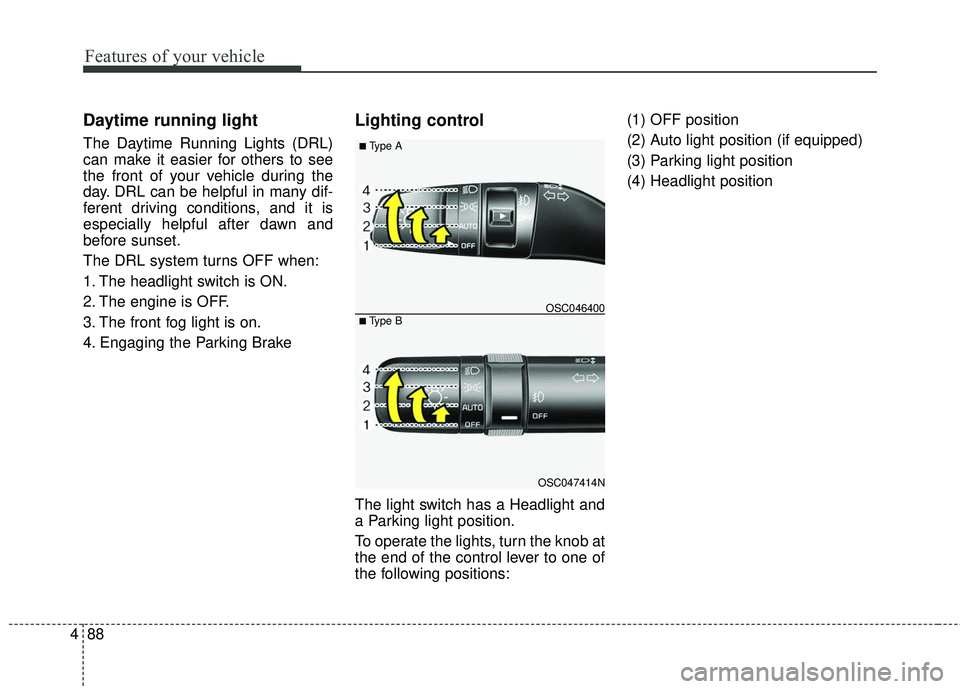 KIA RIO 2018  Owners Manual Features of your vehicle
88
4
Daytime running light
The Daytime Running Lights (DRL)
can make it easier for others to see
the front of your vehicle during the
day. DRL can be helpful in many dif-
fere
