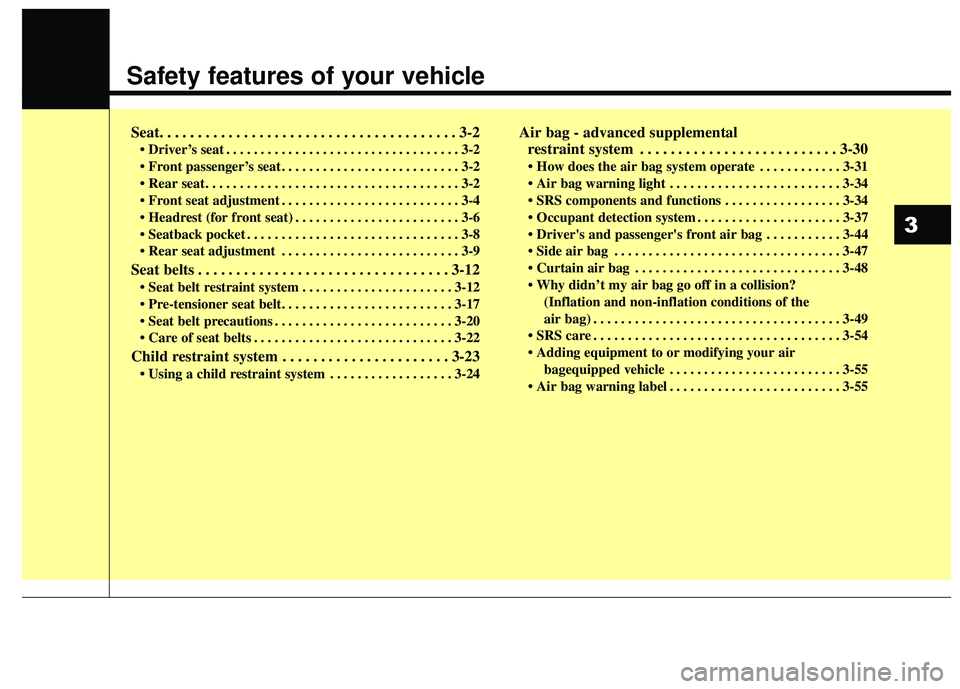 KIA RIO 2018  Owners Manual Safety features of your vehicle
Seat. . . . . . . . . . . . . . . . . . . . . . . . . . . . . . . . . . . . \
. . . 3-2
• Driver’s seat . . . . . . . . . . . . . . . . . . . . . . . . . . . . . . 