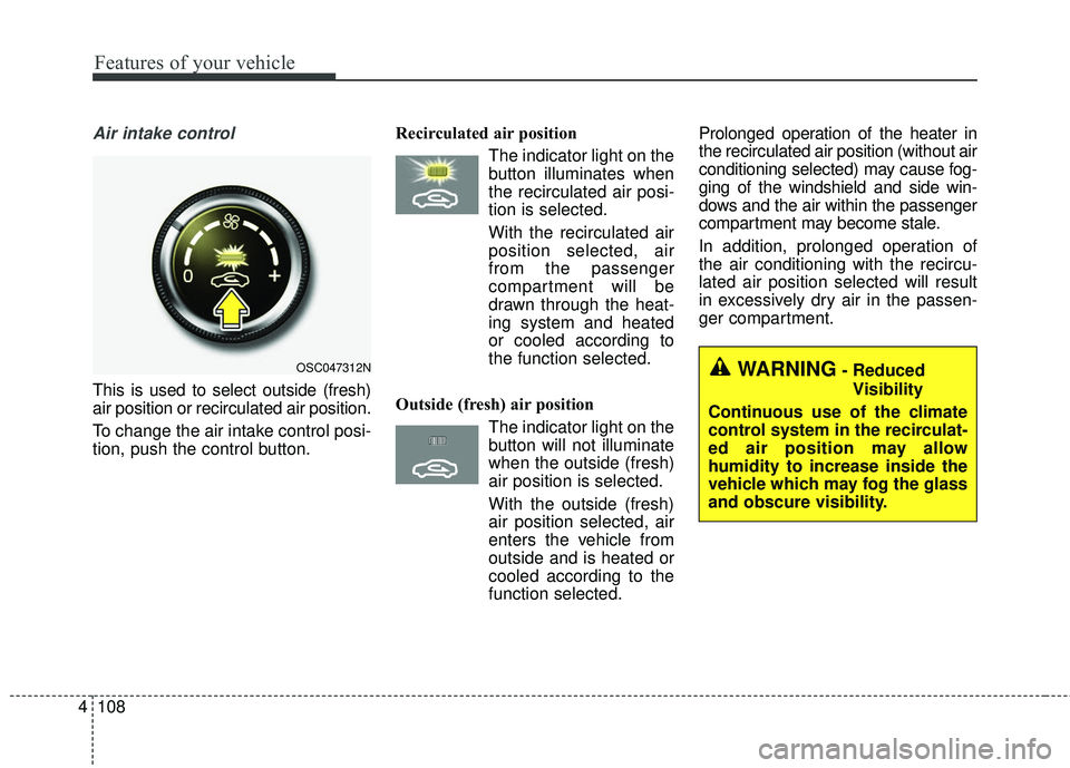 KIA RIO 2018  Owners Manual Features of your vehicle
108
4
Air intake control 
This is used to select outside (fresh)
air position or recirculated air position.
To change the air intake control posi-
tion, push the control butto