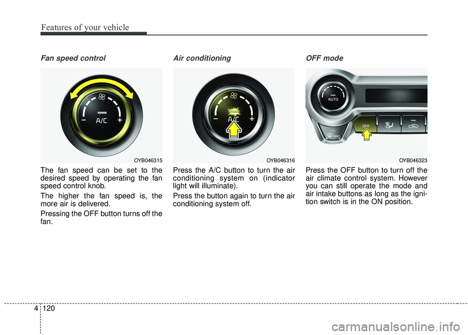 KIA RIO 2018  Owners Manual Features of your vehicle
120
4
Fan speed control
The fan speed can be set to the
desired speed by operating the fan
speed control knob.
The higher the fan speed is, the
more air is delivered.
Pressing