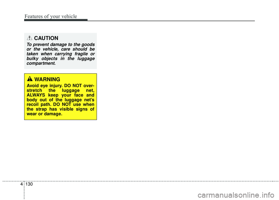 KIA RIO 2018  Owners Manual Features of your vehicle
130
4
CAUTION
To prevent damage to the goods
or the vehicle, care should betaken when carrying fragile orbulky objects in the luggagecompartment.
WARNING
Avoid eye injury. DO 