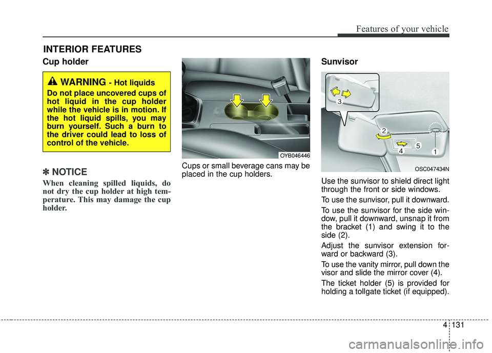 KIA RIO 2018  Owners Manual 4131
Features of your vehicle
Cup holder
✽ ✽NOTICE
When cleaning spilled liquids, do
not dry the cup holder at high tem-
perature. This may damage the cup
holder.
Cups or small beverage cans may b