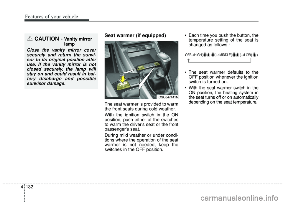 KIA RIO 2018  Owners Manual Features of your vehicle
132
4
Seat warmer (if equipped)
The seat warmer is provided to warm
the front seats during cold weather.
With the ignition switch in the ON
position, push either of the switch
