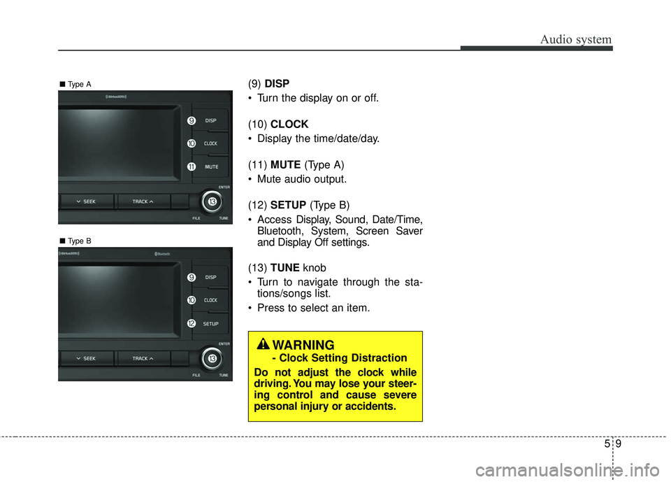 KIA RIO 2018  Owners Manual Audio system
95
(9)DISP
 Turn the display on or off.
(10) CLOCK
 Display the time/date/day.
(11) MUTE  (Type A)
 Mute audio output.
(12) SETUP  (Type B)
 Access  Display, Sound, Date/Time,
Bluetooth, 