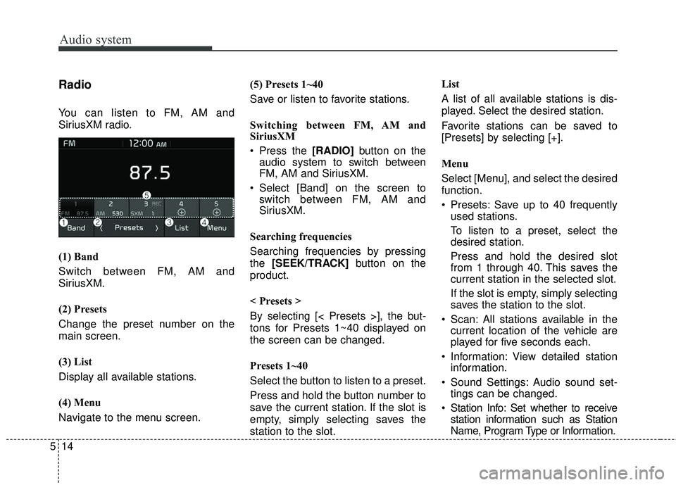 KIA RIO 2018  Owners Manual Audio system
514
Radio
You can listen to FM, AM and
SiriusXM radio.
(1) Band
Switch between FM, AM and
SiriusXM.
(2) Presets
Change the preset number on the
main screen.
(3) List
Display all available