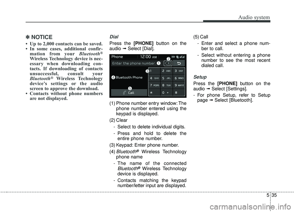 KIA RIO 2018 Owners Manual Audio system
35
5
✽ ✽
NOTICE
• Up to 2,000 contacts can be saved.
• In some cases, additional confir-
mation from your Bluetooth
®
Wireless Technology device is nec-
essary when downloading c KIA RIO 2018 Owners Manual Audio system
35
5
✽ ✽
NOTICE
• Up to 2,000 contacts can be saved.
• In some cases, additional confir-
mation from your Bluetooth
®
Wireless Technology device is nec-
essary when downloading c