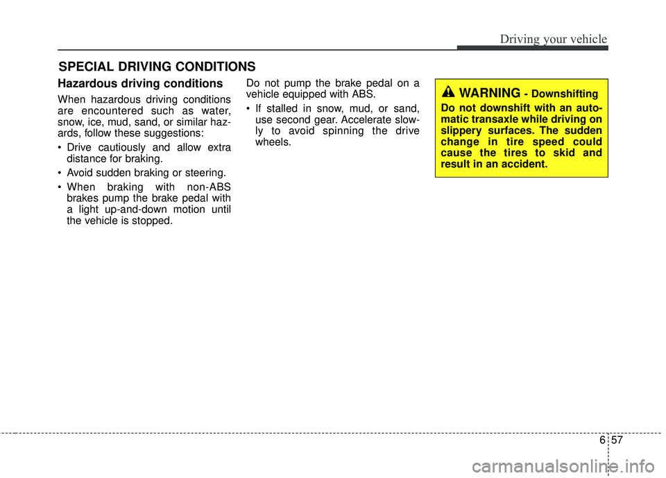 KIA RIO 2018  Owners Manual 657
Driving your vehicle
Hazardous driving conditions  
When hazardous driving conditions
are encountered such as water,
snow, ice, mud, sand, or similar haz-
ards, follow these suggestions:
 Drive ca